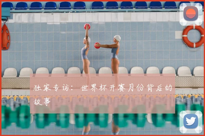 独家专访：世界杯开赛月份背后的故事