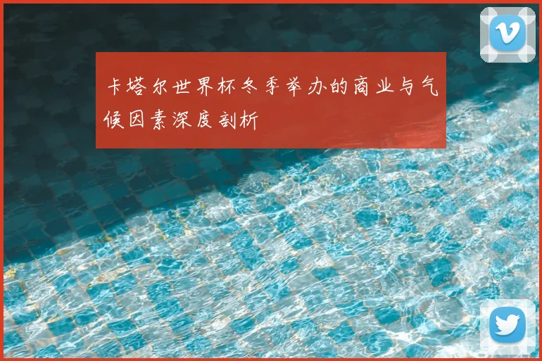 卡塔尔世界杯冬季举办的商业与气候因素深度剖析