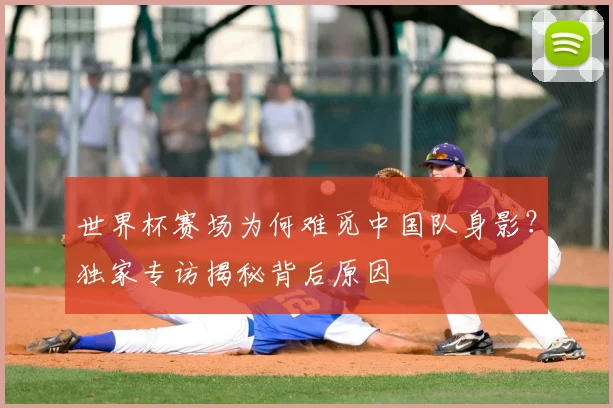世界杯赛场为何难觅中国队身影？独家专访揭秘背后原因