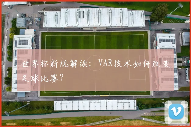 世界杯新规解读：VAR技术如何改变足球比赛？