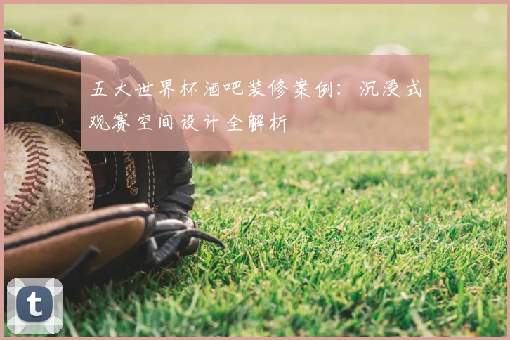 五大世界杯酒吧装修案例：沉浸式观赛空间设计全解析