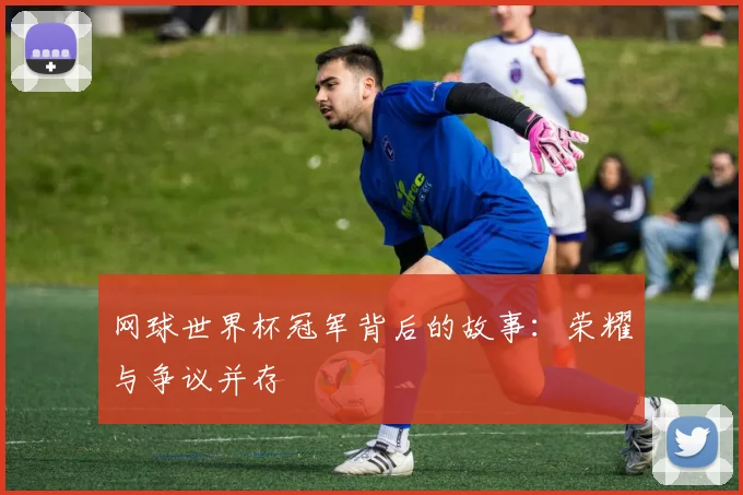 网球世界杯冠军背后的故事:荣耀与争议并存