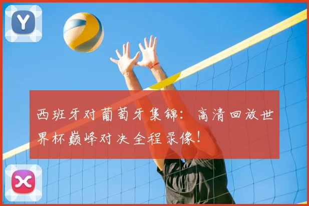西班牙对葡萄牙集锦：高清回放世界杯巅峰对决全程录像！
