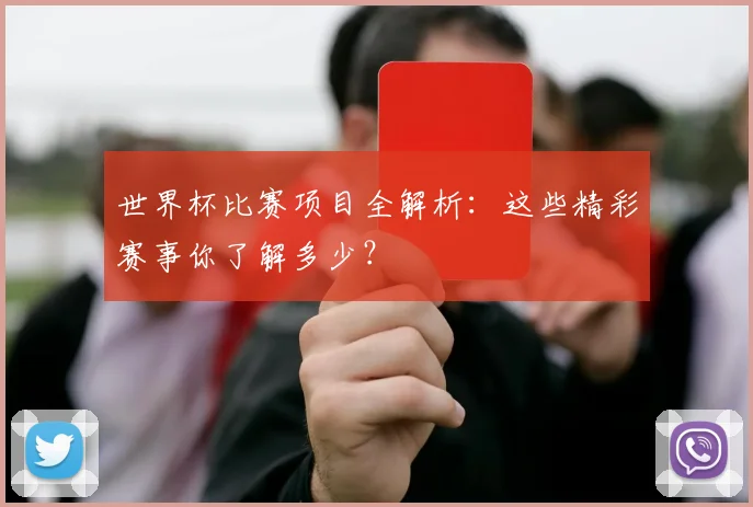 世界杯比赛项目全解析:这些精彩赛事你了解多少?