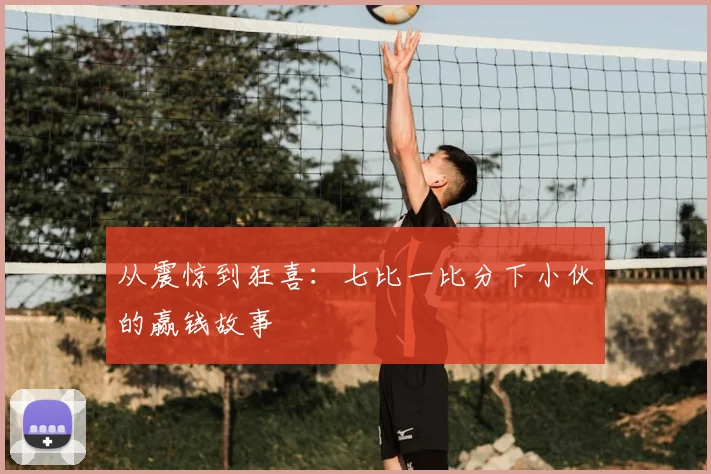 从震惊到狂喜:七比一比分下小伙的赢钱故事