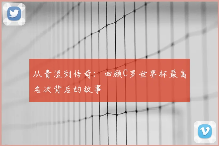 从青涩到传奇：回顾C罗世界杯最高名次背后的故事