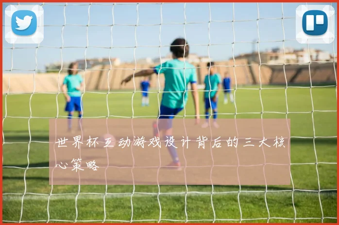 世界杯互动游戏设计背后的三大核心策略