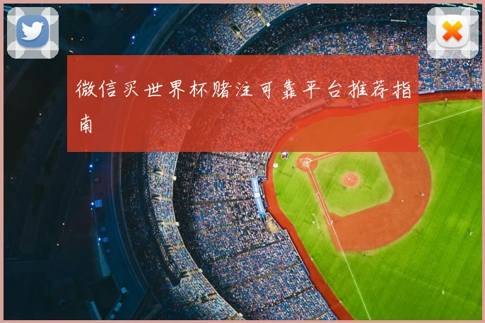 微信买世界杯赌注可靠平台推荐指南