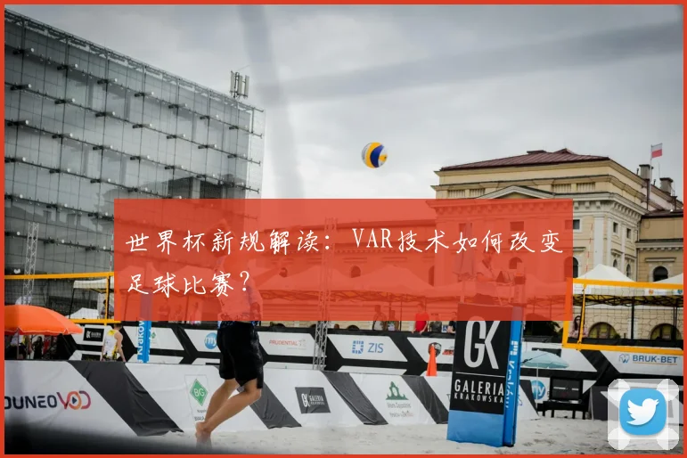 世界杯新规解读：VAR技术如何改变足球比赛？