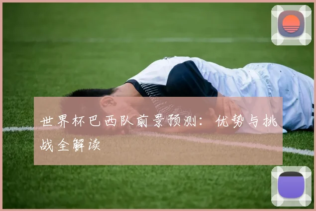 世界杯巴西队前景预测：优势与挑战全解读