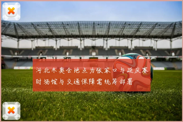 河北冬奥会地点为张家口与延庆赛时场馆与交通保障需统筹部署