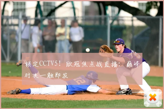 锁定CCTV5！欧冠焦点战直播：巅峰对决一触即发