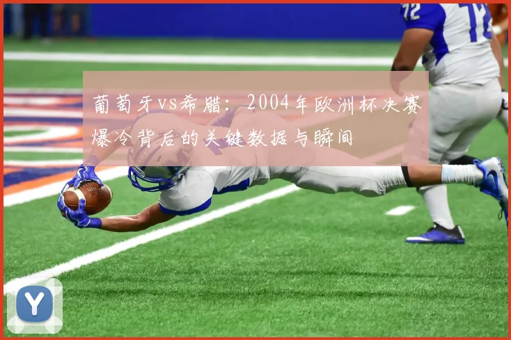 葡萄牙vs希腊：2004年欧洲杯决赛爆冷背后的关键数据与瞬间