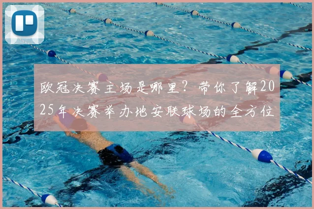欧冠决赛主场是哪里？带你了解2025年决赛举办地安联球场的全方位指南