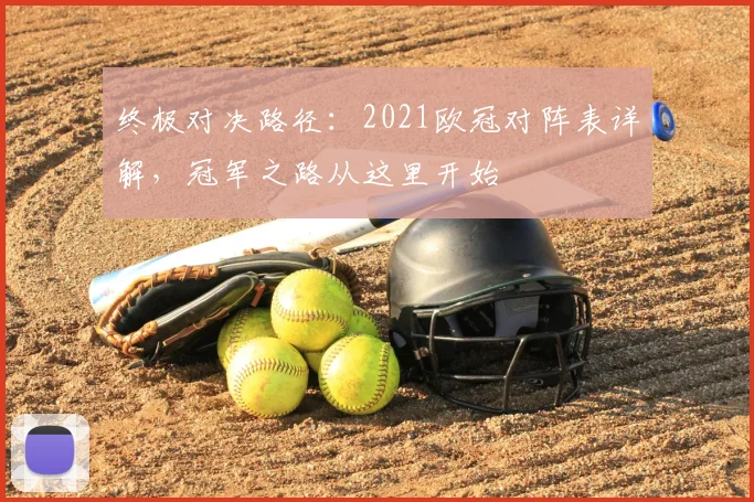 终极对决路径：2021欧冠对阵表详解，冠军之路从这里开始