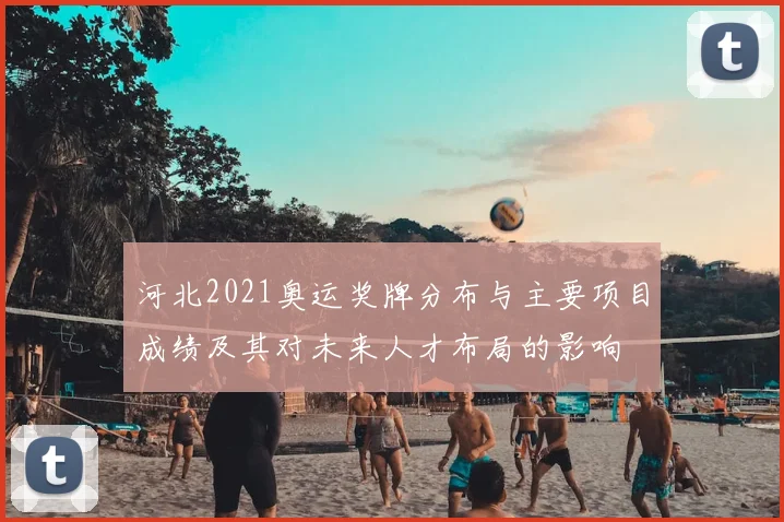河北2021奥运奖牌分布与主要项目成绩及其对未来人才布局的影响