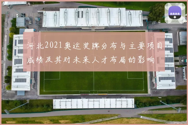 河北2021奥运奖牌分布与主要项目成绩及其对未来人才布局的影响