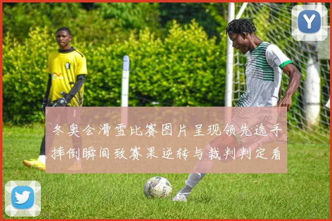 冬奥会滑雪比赛图片呈现领先选手摔倒瞬间致赛果逆转与裁判判定看点